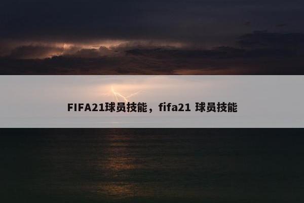 FIFA21球员技能，fifa21 球员技能