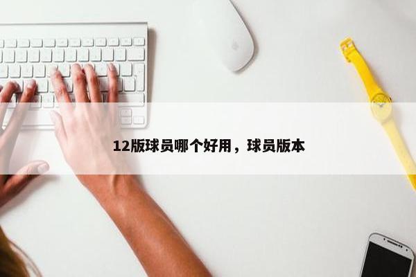 12版球员哪个好用，球员版本