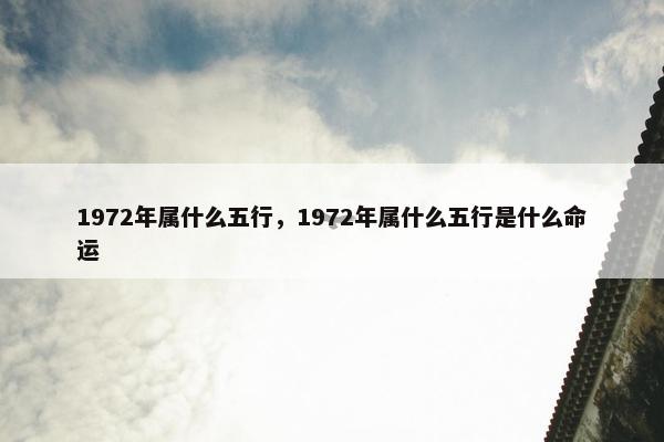 1972年属什么五行，1972年属什么五行是什么命运