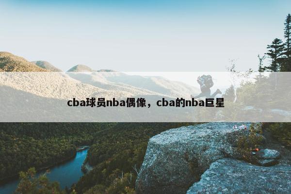 cba球员nba偶像，cba的nba巨星