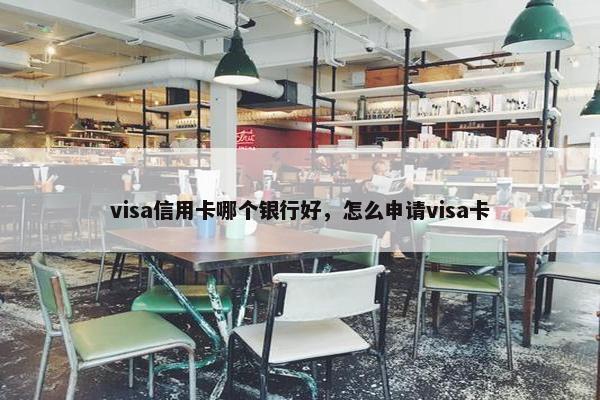 visa信用卡哪个银行好，怎么申请visa卡