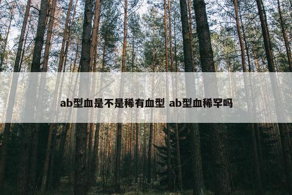 ab型血是不是稀有血型 ab型血稀罕吗