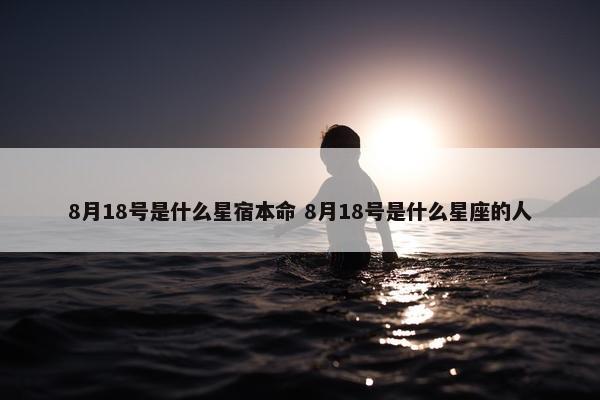 8月18号是什么星宿本命 8月18号是什么星座的人