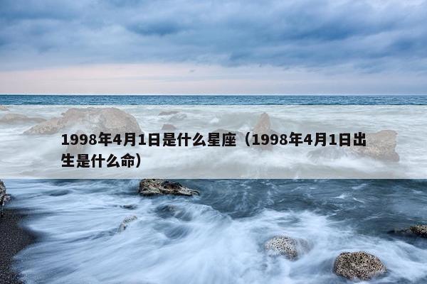 1998年4月1日是什么星座（1998年4月1日出生是什么命）