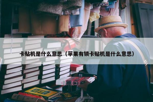 卡贴机是什么意思（苹果有锁卡贴机是什么意思）