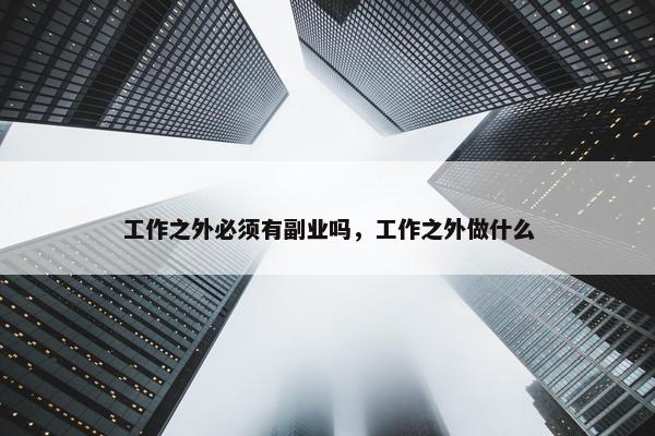 工作之外必须有副业吗，工作之外做什么