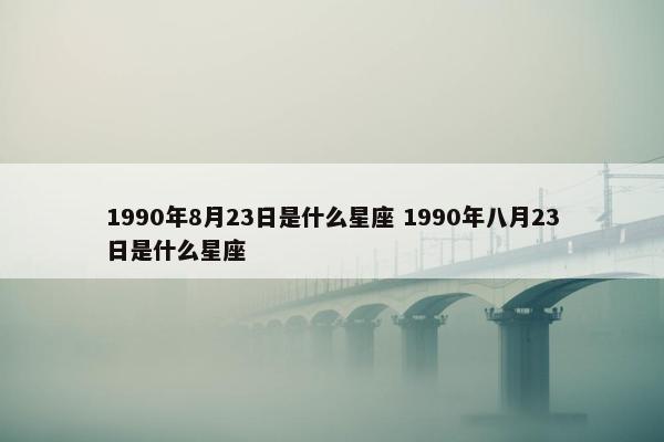 1990年8月23日是什么星座 1990年八月23日是什么星座