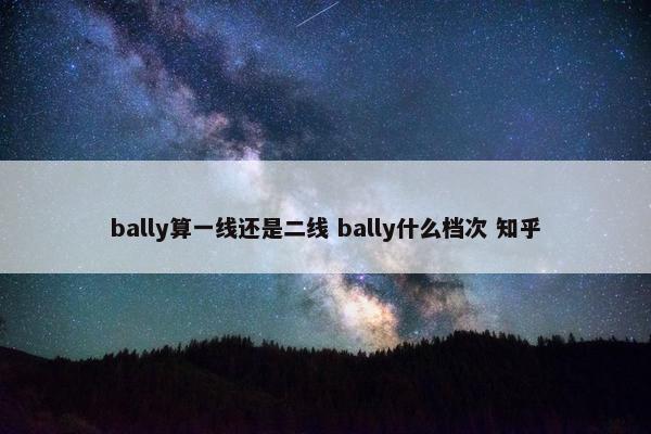 bally算一线还是二线 bally什么档次 知乎