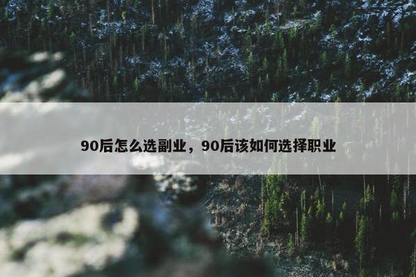 90后怎么选副业，90后该如何选择职业