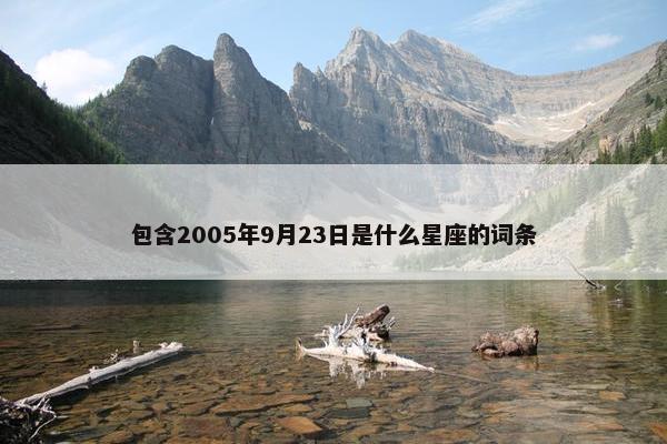 包含2005年9月23日是什么星座的词条