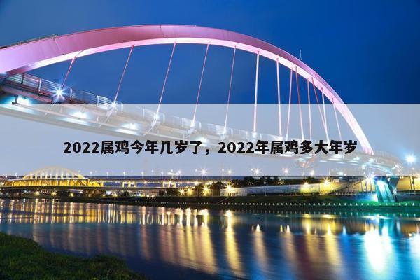 2022属鸡今年几岁了，2022年属鸡多大年岁