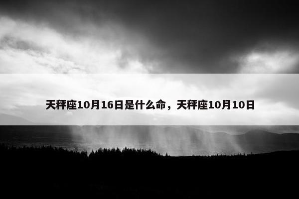 天秤座10月16日是什么命，天秤座10月10日