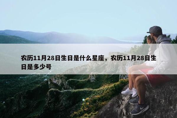 农历11月28日生日是什么星座，农历11月28日生日是多少号