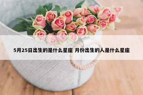 5月25日出生的是什么星座 月份出生的人是什么星座