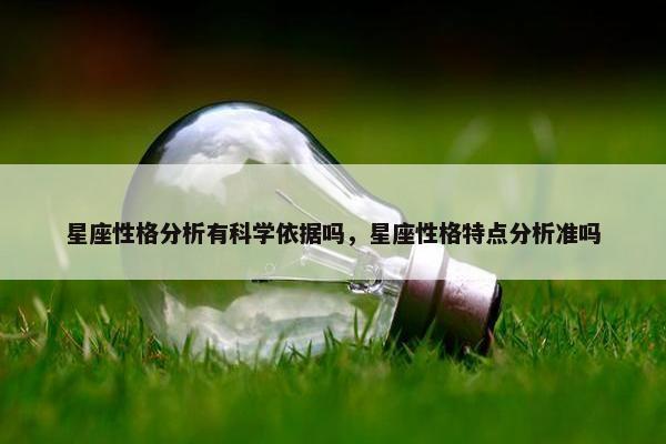 星座性格分析有科学依据吗，星座性格特点分析准吗