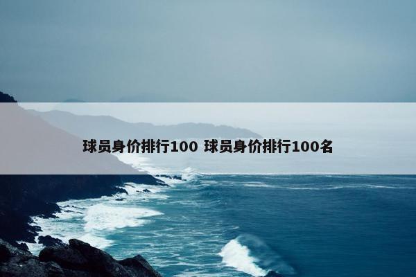 球员身价排行100 球员身价排行100名