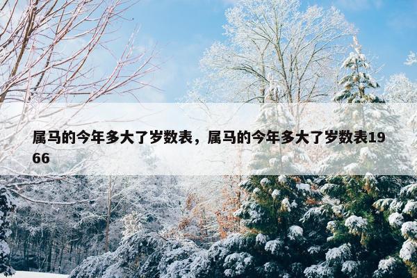 属马的今年多大了岁数表，属马的今年多大了岁数表1966