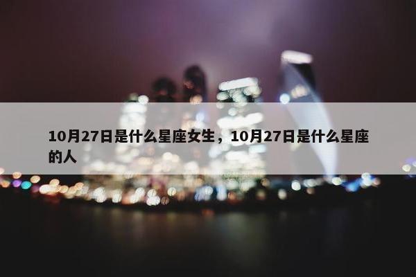 10月27日是什么星座女生，10月27日是什么星座的人