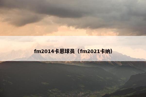 fm2014卡恩球员（fm2021卡纳）