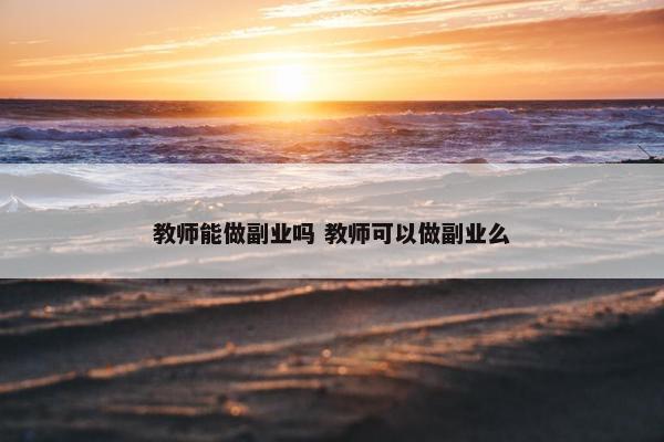 教师能做副业吗 教师可以做副业么