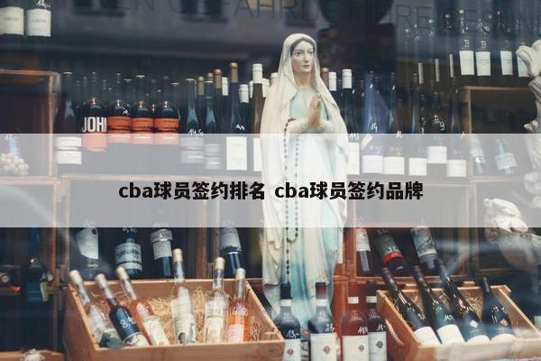 cba球员签约排名 cba球员签约品牌