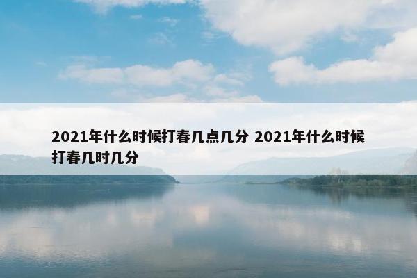 2021年什么时候打春几点几分 2021年什么时候打春几时几分