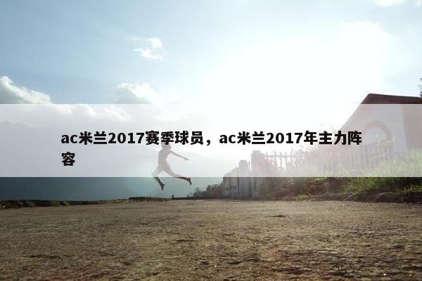 ac米兰2017赛季球员，ac米兰2017年主力阵容