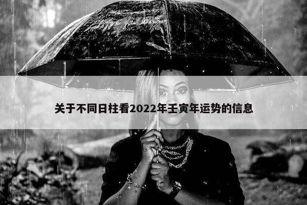 关于不同日柱看2022年壬寅年运势的信息