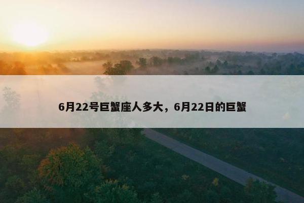 6月22号巨蟹座人多大，6月22日的巨蟹