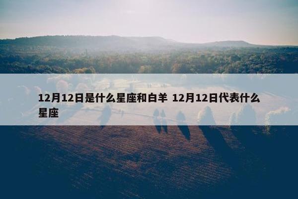 12月12日是什么星座和白羊 12月12日代表什么星座