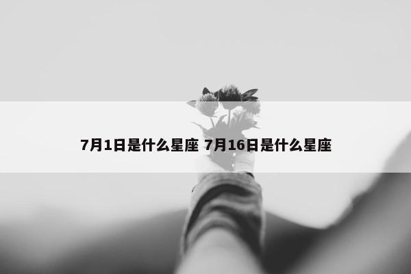 7月1日是什么星座 7月16日是什么星座