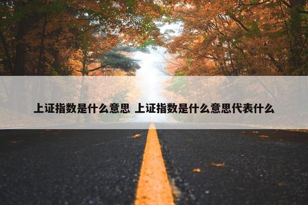 上证指数是什么意思 上证指数是什么意思代表什么