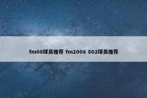 fm08球员推荐 fm2008 802球员推荐