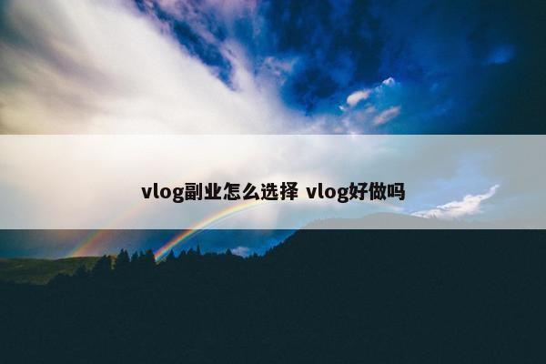 vlog副业怎么选择 vlog好做吗