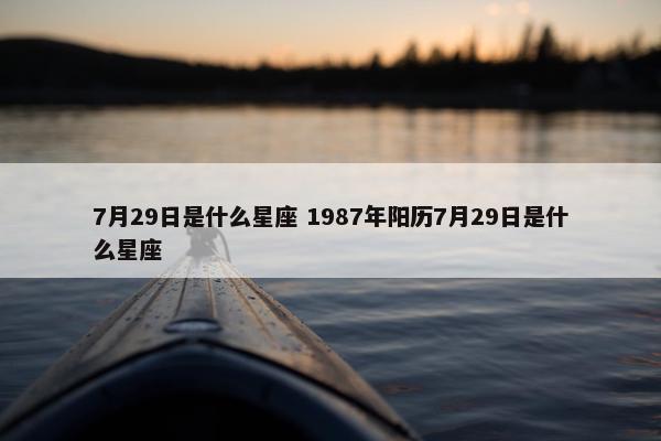 7月29日是什么星座 1987年阳历7月29日是什么星座