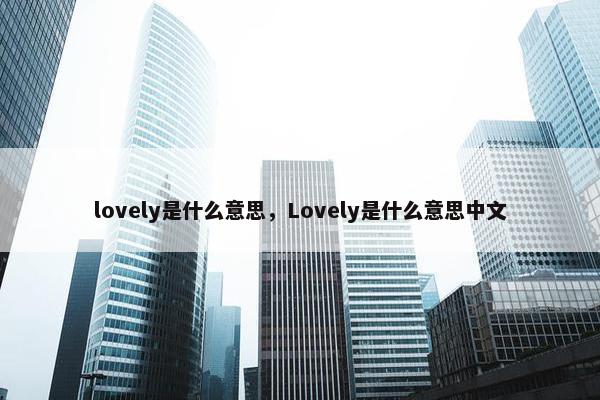 lovely是什么意思，Lovely是什么意思中文