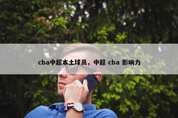 cba中超本土球员，中超 cba 影响力