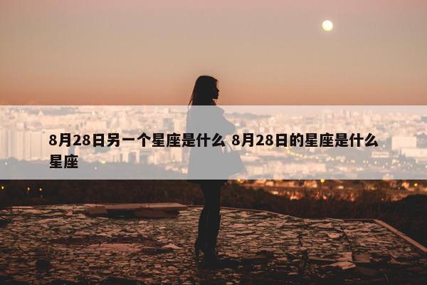 8月28日另一个星座是什么 8月28日的星座是什么星座