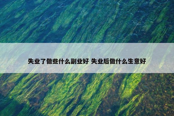 失业了做些什么副业好 失业后做什么生意好