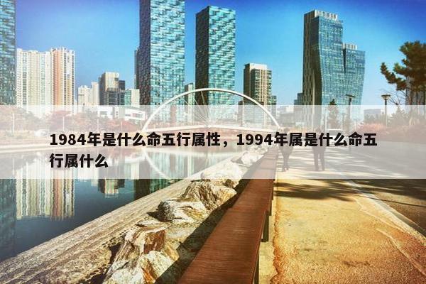 1984年是什么命五行属性，1994年属是什么命五行属什么