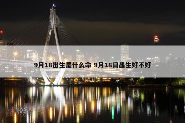 9月18出生是什么命 9月18日出生好不好