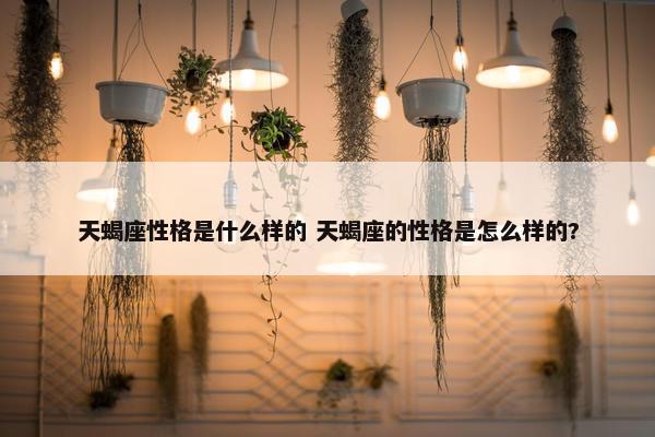 天蝎座性格是什么样的 天蝎座的性格是怎么样的?