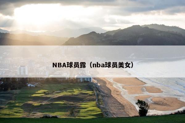 NBA球员露（nba球员美女）