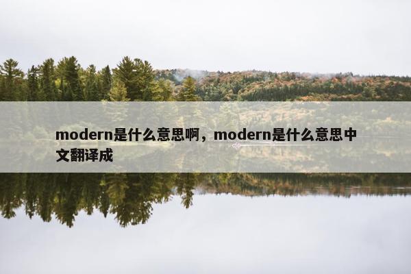 modern是什么意思啊，modern是什么意思中文翻译成
