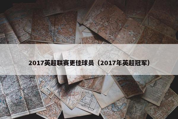 2017英超联赛更佳球员（2017年英超冠军）