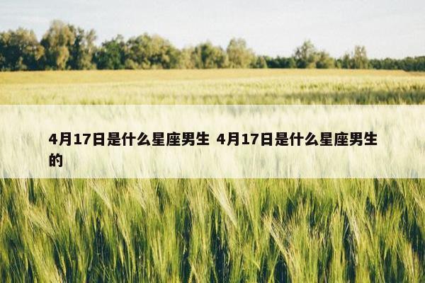 4月17日是什么星座男生 4月17日是什么星座男生的