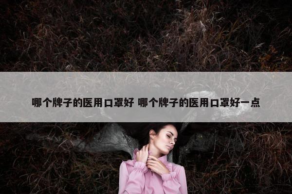 哪个牌子的医用口罩好 哪个牌子的医用口罩好一点