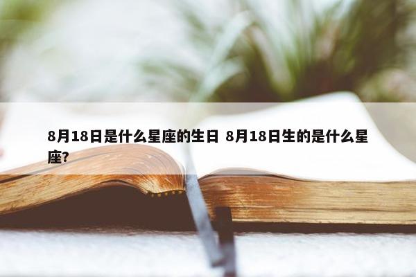 8月18日是什么星座的生日 8月18日生的是什么星座?