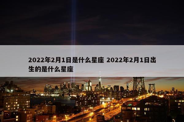 2022年2月1日是什么星座 2022年2月1日出生的是什么星座