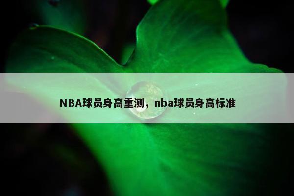 NBA球员身高重测，nba球员身高标准